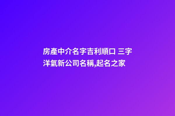 房產中介名字吉利順口 三字洋氣新公司名稱,起名之家-第1張-公司起名-玄機派